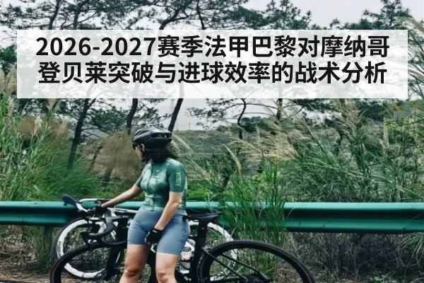 2026-2027赛季法甲巴黎对摩纳哥登贝莱突破与进球效率的战术分析